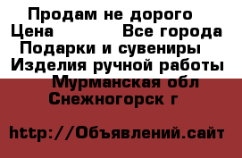 Продам не дорого › Цена ­ 8 500 - Все города Подарки и сувениры » Изделия ручной работы   . Мурманская обл.,Снежногорск г.